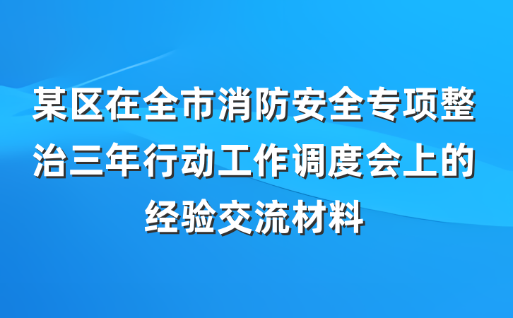 某区在全市消防安全专项整治三年行动工作调度会上的经验交流材料