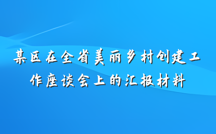 某区在全省美丽乡村创建工作座谈会上的汇报材料