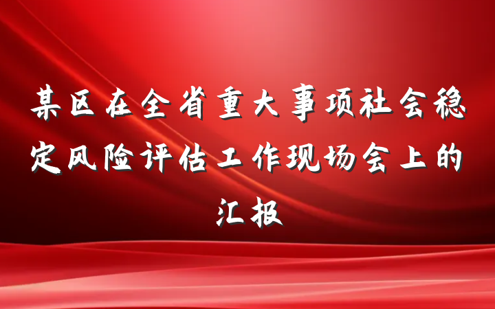 某区在全省重大事项社会稳定风险评估工作现场会上的汇报
