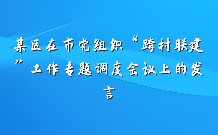 某区在市党组织“跨村联建”工作专题调度会议上的发言