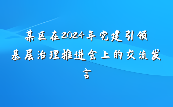 某区在2024年党建引领基层治理推进会上的交流发言
