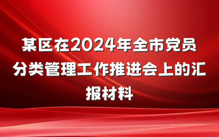 某区在2024年全市党员分类管理工作推进会上的汇报材料