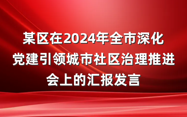 某区在2024年全市深化党建引领城市社区治理推进会上的汇报发言