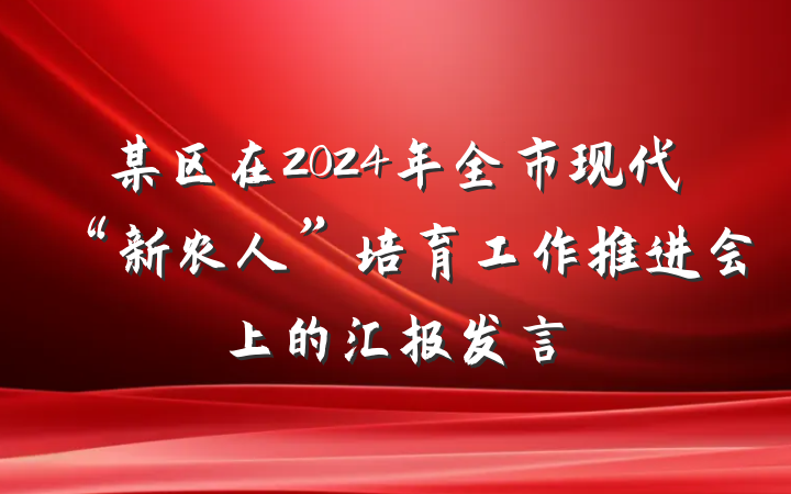 某区在2024年全市现代“新农人”培育工作推进会上的汇报发言