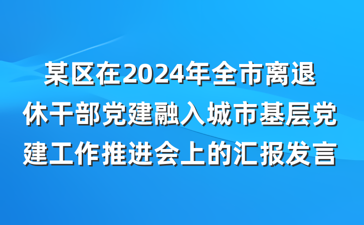 某区在2024年全市离退休干部党建融入城市基层党建工作推进会上的汇报发言