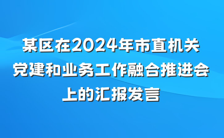 某区在2024年市直机关党建和业务工作融合推进会上的汇报发言