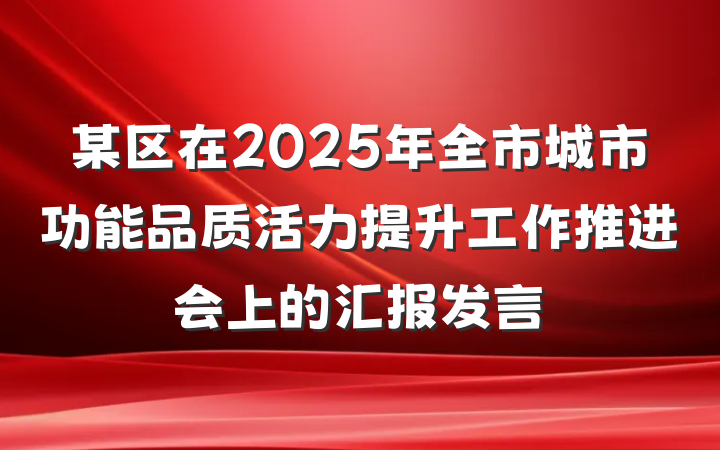 某区在2025年全市城市功能品质活力提升工作推进会上的汇报发言
