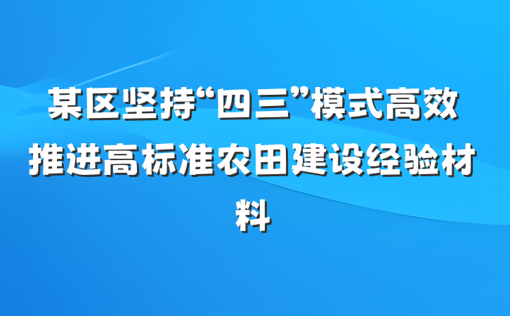 某区坚持“四三”模式高效推进高标准农田建设经验材料