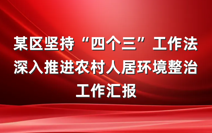 某区坚持“四个三”工作法深入推进农村人居环境整治工作汇报