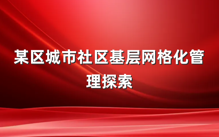 某区城市社区基层网格化管理探索