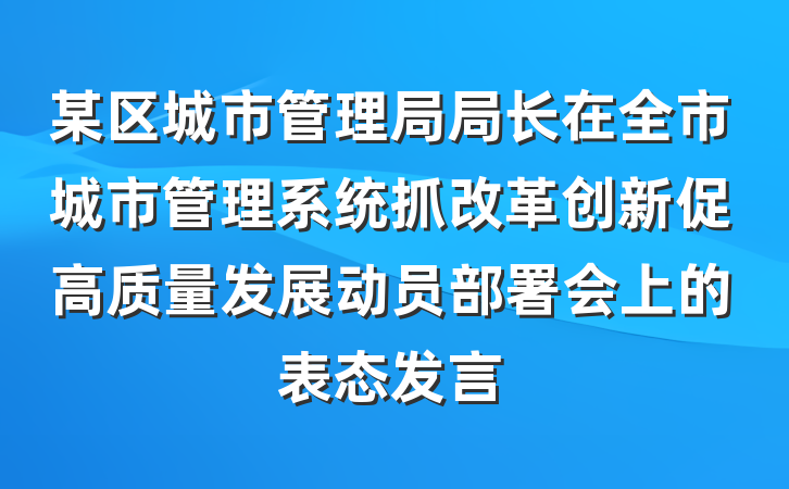 某区城市管理局局长在全市城市管理系统抓改革创新促高质量发展动员部署会上的表态发言