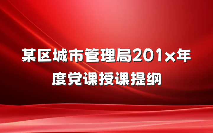 某区城市管理局201x年度党课授课提纲