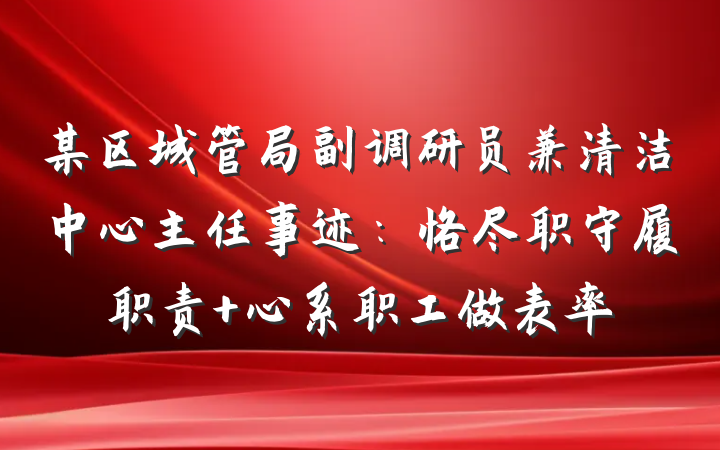 某区城管局副调研员兼清洁中心主任事迹：恪尽职守履职责 心系职工做表率