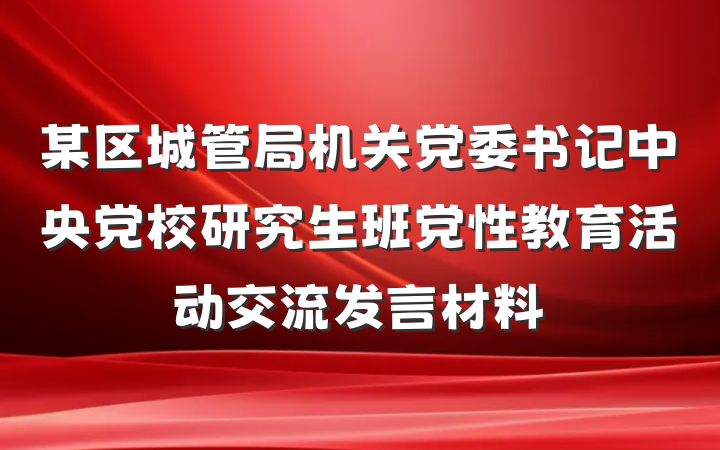 某区城管局机关党委书记中央党校研究生班党性教育活动交流发言材料