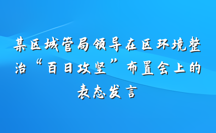 某区城管局领导在区环境整治“百日攻坚”布置会上的表态发言