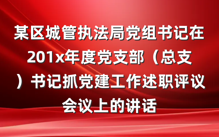 某区城管执法局党组书记在201x年度党支部（总支）书记抓党建工作述职评议会议上的讲话
