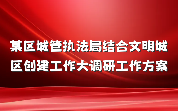 某区城管执法局结合文明城区创建工作大调研工作方案