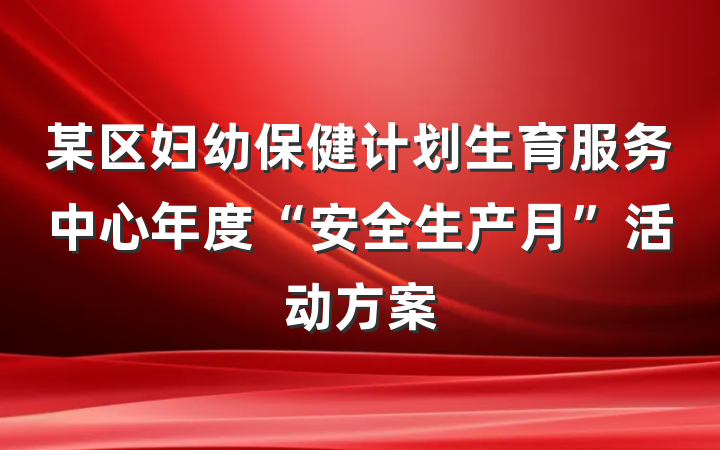 某区妇幼保健计划生育服务中心年度“安全生产月”活动方案