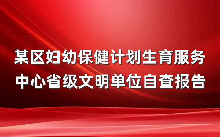 某区妇幼保健计划生育服务中心省级文明单位自查报告