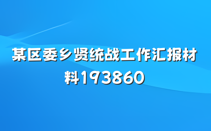 某区委乡贤统战工作汇报材料193860