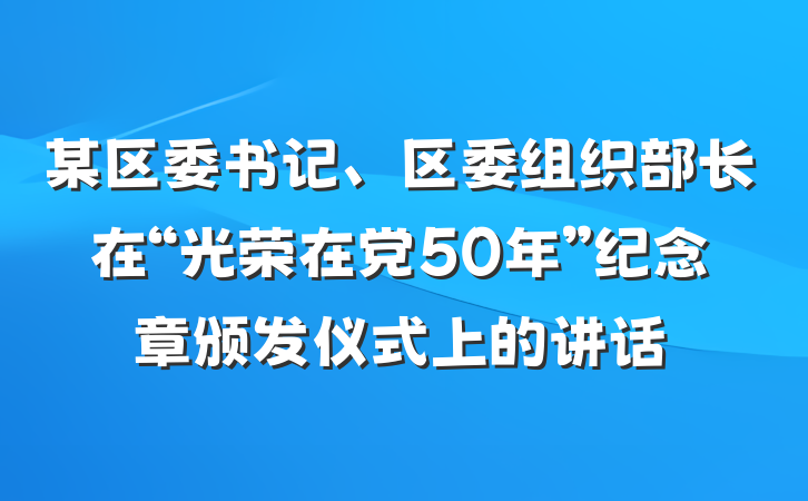 某区委书记、区委组织部长在“光荣在党50年”纪念章颁发仪式上的讲话