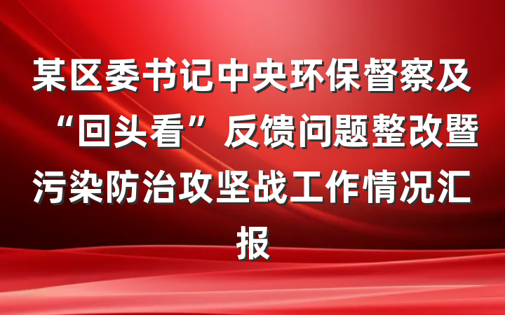 某区委书记中央环保督察及“回头看”反馈问题整改暨污染防治攻坚战工作情况汇报