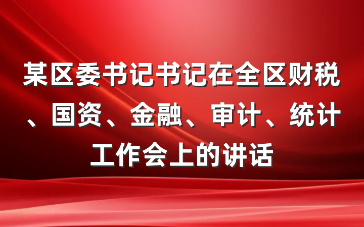 某区委书记书记在全区财税、国资、金融、审计、统计工作会上的讲话