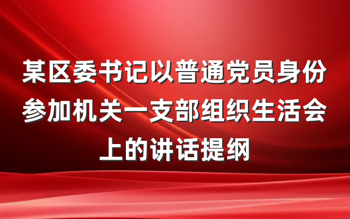 某区委书记以普通党员身份参加机关一支部组织生活会上的讲话提纲
