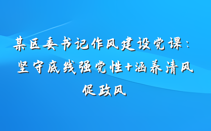 某区委书记作风建设党课：坚守底线强党性 涵养清风促政风