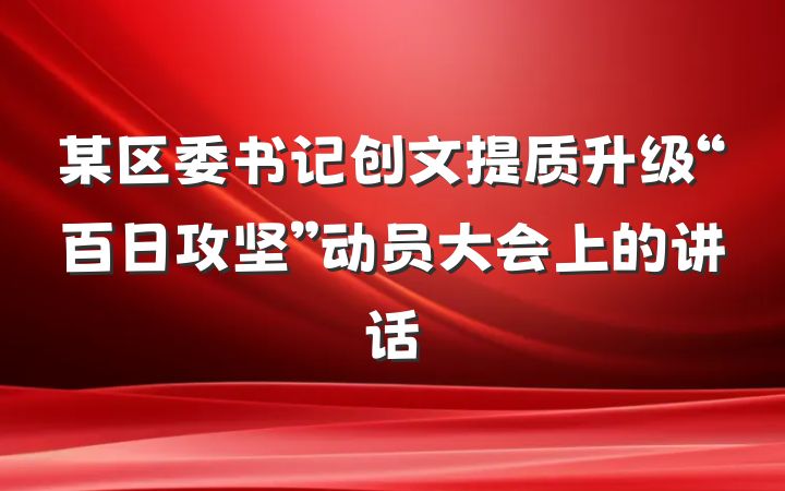 某区委书记创文提质升级“百日攻坚”动员大会上的讲话
