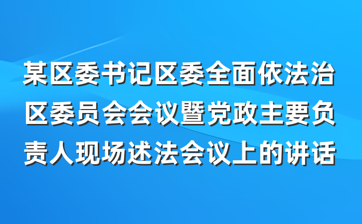 某区委书记区委全面依法治区委员会会议暨党政主要负责人现场述法会议上的讲话