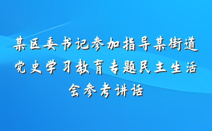 某区委书记参加指导某街道党史学习教育专题民主生活会参考讲话