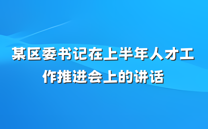某区委书记在上半年人才工作推进会上的讲话
