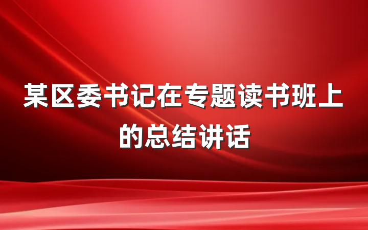 某区委书记在专题读书班上的总结讲话