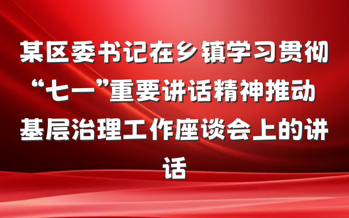 某区委书记在乡镇学习贯彻“七一”重要讲话精神推动基层治理工作座谈会上的讲话