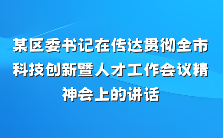 某区委书记在传达贯彻全市科技创新暨人才工作会议精神会上的讲话