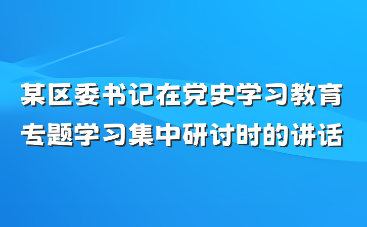 某区委书记在党史学习教育专题学习集中研讨时的讲话