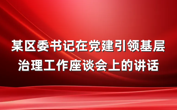 某区委书记在党建引领基层治理工作座谈会上的讲话