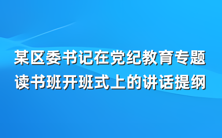 某区委书记在党纪教育专题读书班开班式上的讲话提纲
