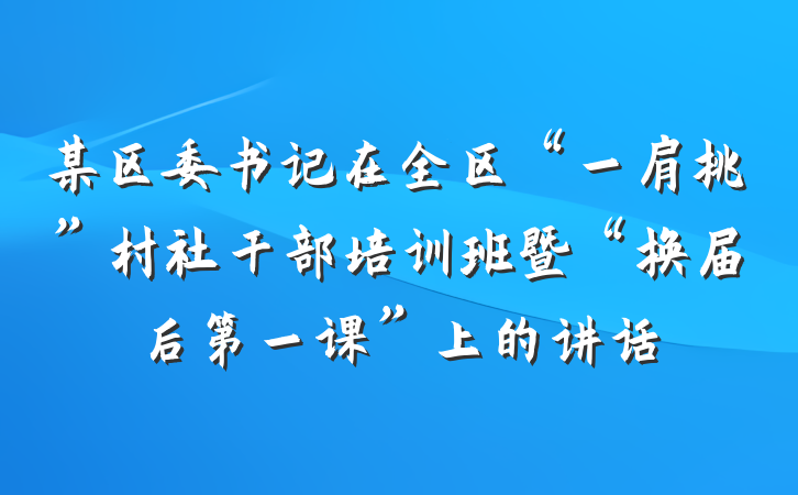 某区委书记在全区“一肩挑”村社干部培训班暨“换届后第一课”上的讲话
