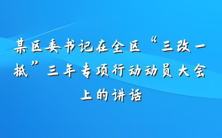 某区委书记在全区“三改一拆”三年专项行动动员大会上的讲话