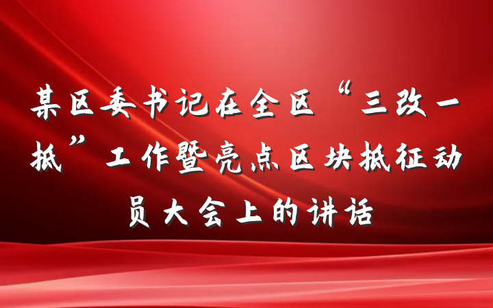 某区委书记在全区“三改一拆”工作暨亮点区块拆征动员大会上的讲话