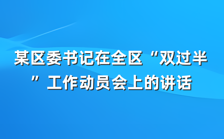 某区委书记在全区“双过半”工作动员会上的讲话