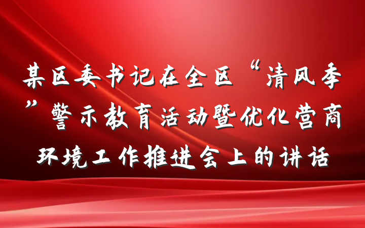 某区委书记在全区“清风季”警示教育活动暨优化营商环境工作推进会上的讲话
