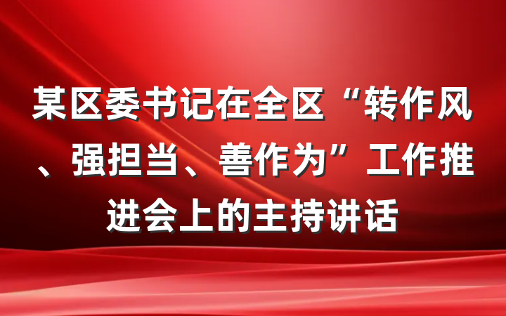 某区委书记在全区“转作风、强担当、善作为”工作推进会上的主持讲话