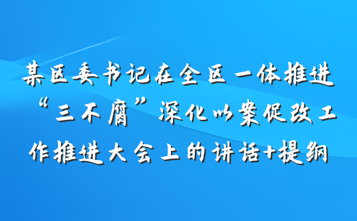 某区委书记在全区一体推进“三不腐”深化以案促改工作推进大会上的讲话 提纲