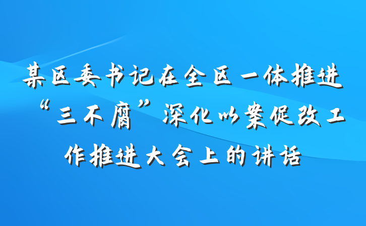 某区委书记在全区一体推进“三不腐”深化以案促改工作推进大会上的讲话