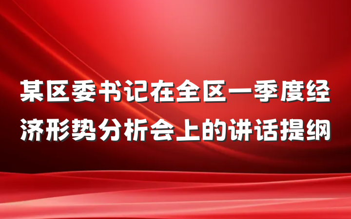 某区委书记在全区一季度经济形势分析会上的讲话提纲