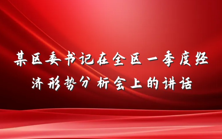 某区委书记在全区一季度经济形势分析会上的讲话