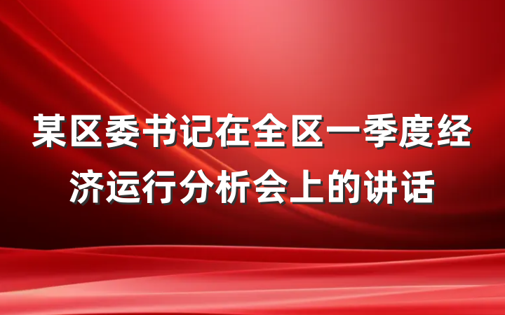某区委书记在全区一季度经济运行分析会上的讲话